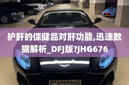 护肝的保健品对肝功能,迅速数据解析_DFJ版?JHG676