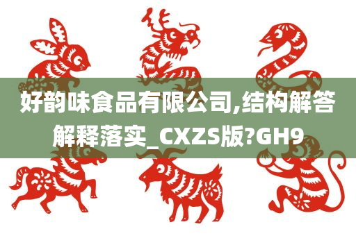 好韵味食品有限公司,结构解答解释落实_CXZS版?GH9