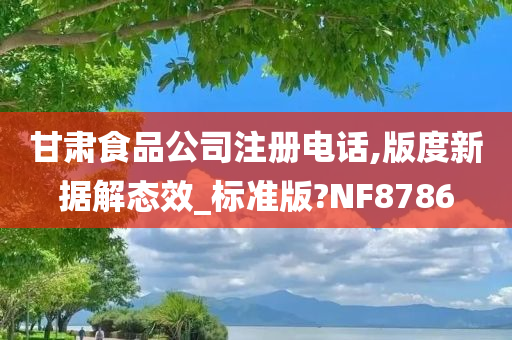 甘肃食品公司注册电话,版度新据解态效_标准版?NF8786