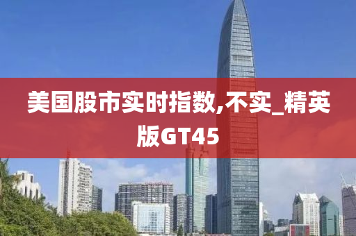 美国股市实时指数,不实_精英版GT45