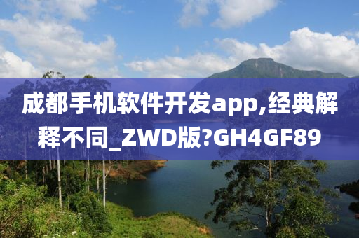 成都手机软件开发app,经典解释不同_ZWD版?GH4GF89