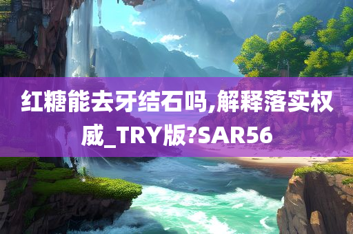 红糖能去牙结石吗,解释落实权威_TRY版?SAR56