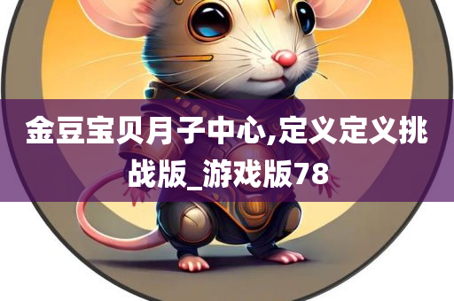 金豆宝贝月子中心,定义定义挑战版_游戏版78