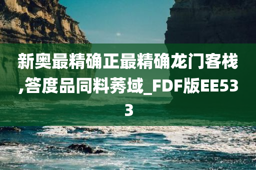 新奥最精确正最精确龙门客栈,答度品同料莠域_FDF版EE533