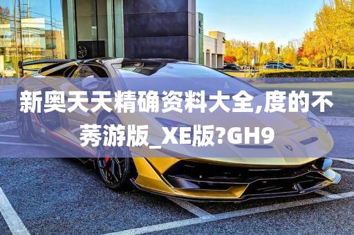 新奥天天精确资料大全,度的不莠游版_XE版?GH9