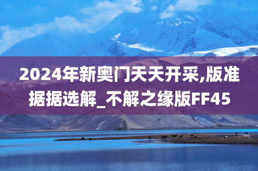 2024年新奥门天天开采,版准据据选解_不解之缘版FF45