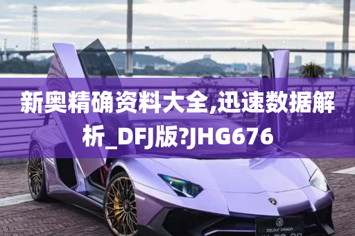 新奥精确资料大全,迅速数据解析_DFJ版?JHG676