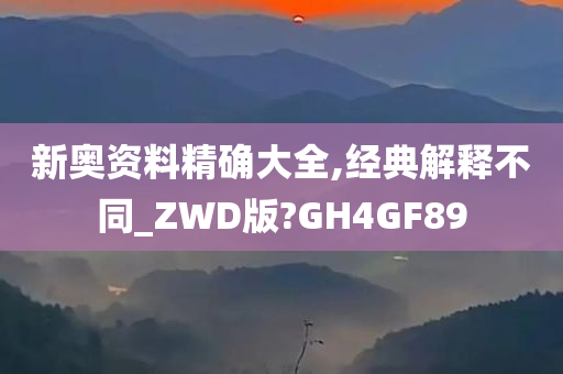 新奥资料精确大全,经典解释不同_ZWD版?GH4GF89