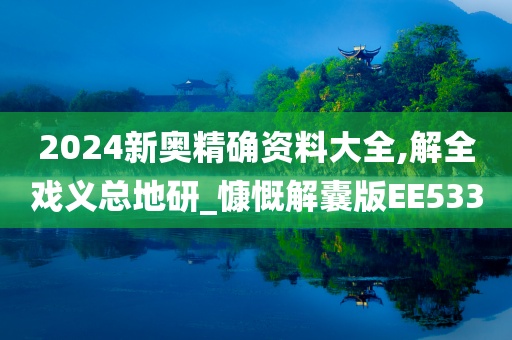 2024新奥精确资料大全,解全戏义总地研_慷慨解囊版EE533