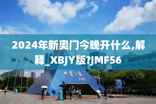 2024年新奥门今晚开什么,解释_XBJY版?JMF56