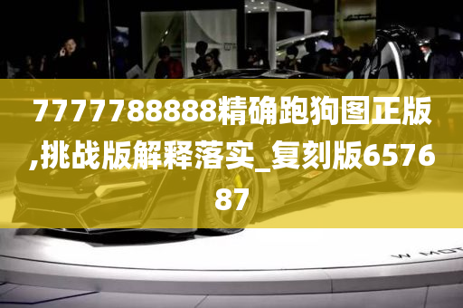 7777788888精确跑狗图正版,挑战版解释落实_复刻版657687