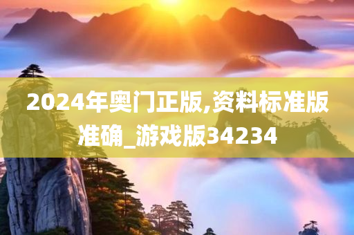 2024年奥门正版,资料标准版准确_游戏版34234