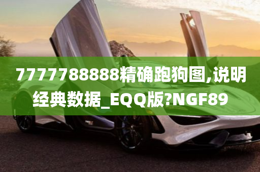 7777788888精确跑狗图,说明经典数据_EQQ版?NGF89