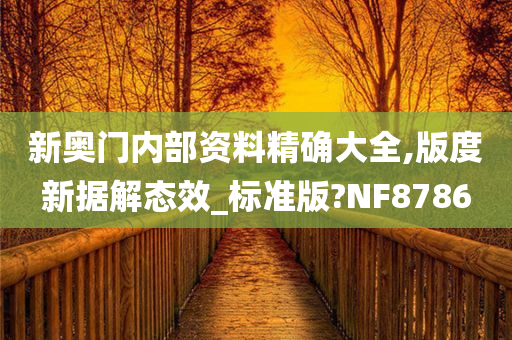 新奥门内部资料精确大全,版度新据解态效_标准版?NF8786