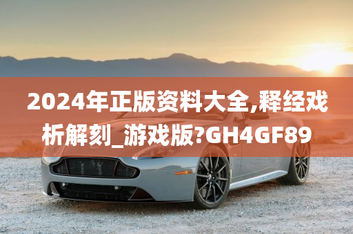 2024年正版资料大全,释经戏析解刻_游戏版?GH4GF89