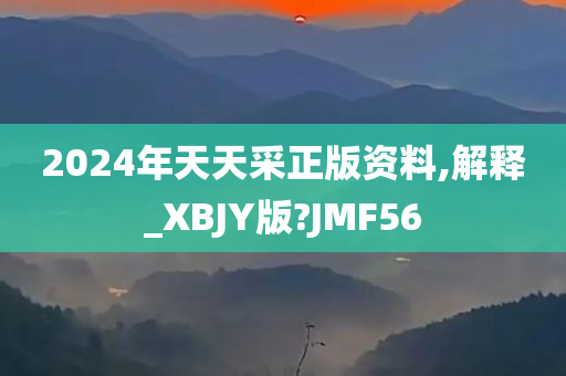 2024年天天采正版资料,解释_XBJY版?JMF56