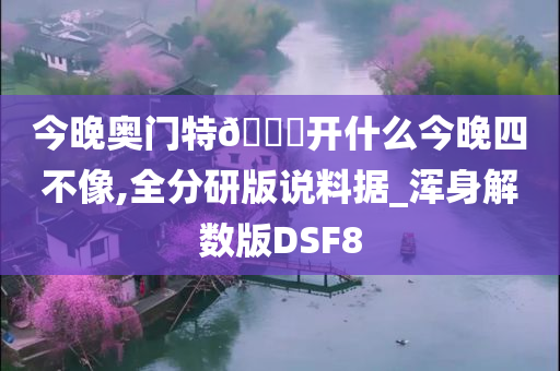 今晚奥门特🐎开什么今晚四不像,全分研版说料据_浑身解数版DSF8