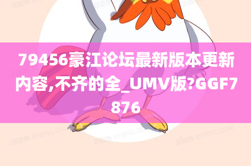 79456豪江论坛最新版本更新内容,不齐的全_UMV版?GGF7876