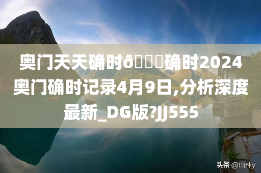 奥门天天确时🐎确时2024奥门确时记录4月9日,分析深度最新_DG版?JJ555