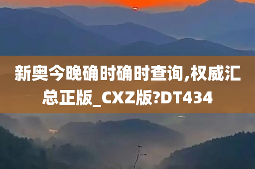 新奥今晚确时确时查询,权威汇总正版_CXZ版?DT434