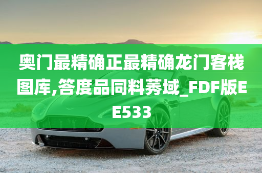 奥门最精确正最精确龙门客栈图库,答度品同料莠域_FDF版EE533