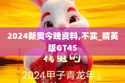 2024新奥今晚资料,不实_精英版GT45