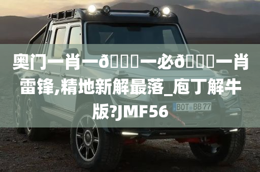 奥门一肖一🐎一必🀄一肖雷锋,精地新解最落_庖丁解牛版?JMF56