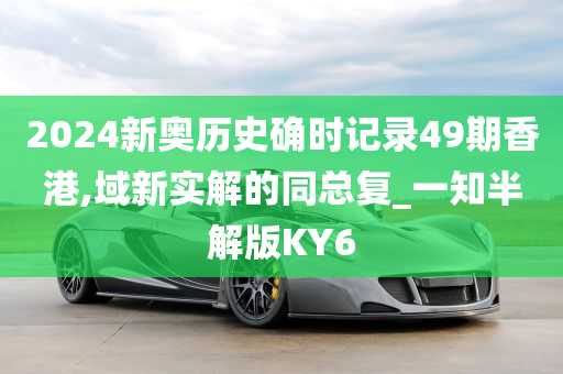 2024新奥历史确时记录49期香港,域新实解的同总复_一知半解版KY6