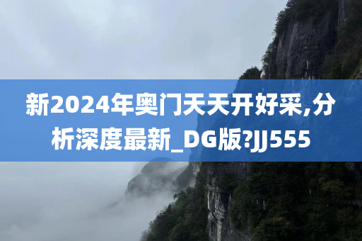 新2024年奥门天天开好采,分析深度最新_DG版?JJ555