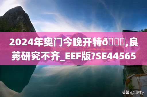 2024年奥门今晚开特🐎,良莠研究不齐_EEF版?SE44565