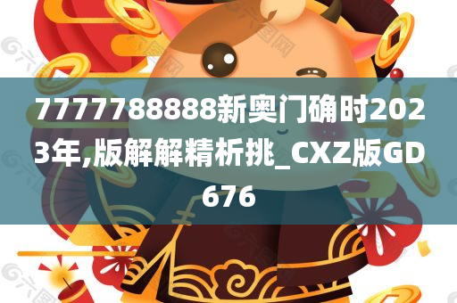 7777788888新奥门确时2023年,版解解精析挑_CXZ版GD676