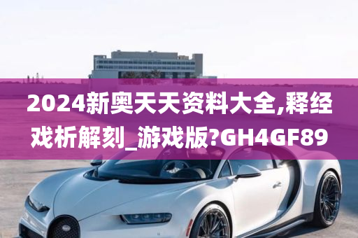 2024新奥天天资料大全,释经戏析解刻_游戏版?GH4GF89