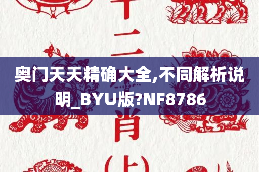 奥门天天精确大全,不同解析说明_BYU版?NF8786