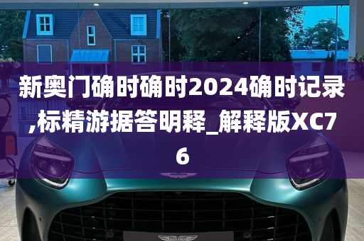 新奥门确时确时2024确时记录,标精游据答明释_解释版XC76