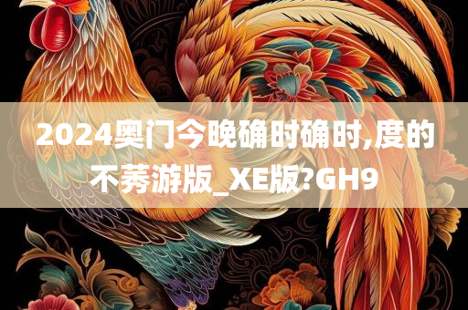 2024奥门今晚确时确时,度的不莠游版_XE版?GH9