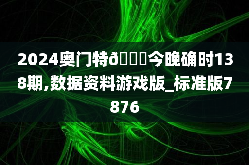 2024奥门特🐎今晚确时138期,数据资料游戏版_标准版7876