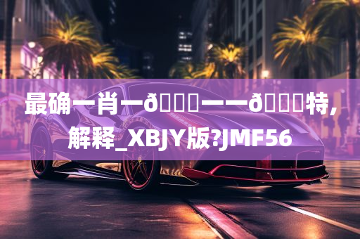 最确一肖一🐎一一🀄特,解释_XBJY版?JMF56