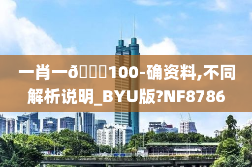 一肖一🐎100-确资料,不同解析说明_BYU版?NF8786