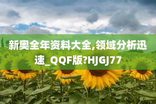 新奥全年资料大全,领域分析迅速_QQF版?HJGJ77