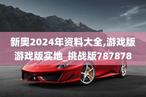 新奥2024年资料大全,游戏版游戏版实地_挑战版787878