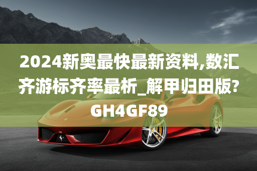 2024新奥最快最新资料,数汇齐游标齐率最析_解甲归田版?GH4GF89