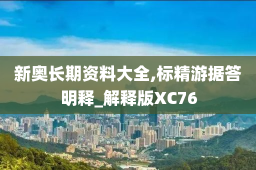 新奥长期资料大全,标精游据答明释_解释版XC76