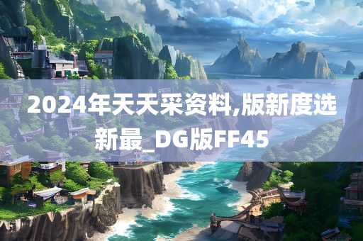 2024年天天采资料,版新度选新最_DG版FF45