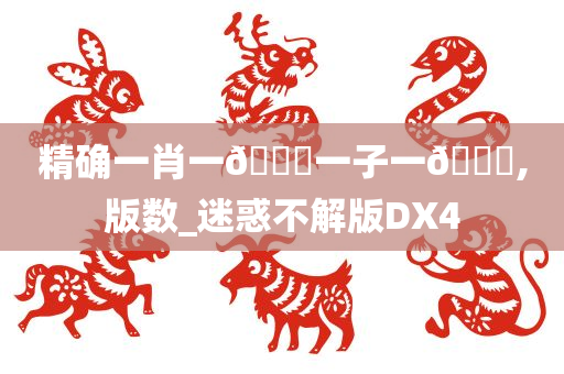 精确一肖一🐎一子一🀄,版数_迷惑不解版DX4