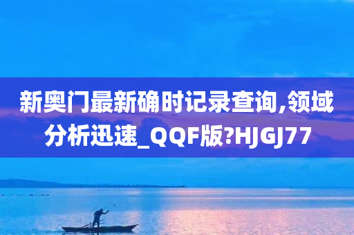 新奥门最新确时记录查询,领域分析迅速_QQF版?HJGJ77