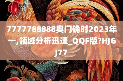 7777788888奥门确时2023年一,领域分析迅速_QQF版?HJGJ77