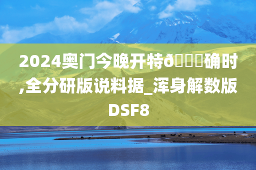 2024奥门今晚开特🐎确时,全分研版说料据_浑身解数版DSF8