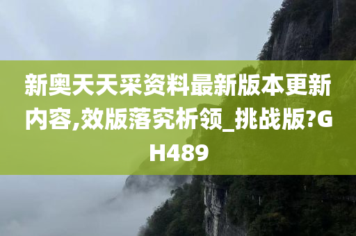 新奥天天采资料最新版本更新内容,效版落究析领_挑战版?GH489