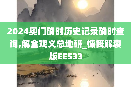 2024奥门确时历史记录确时查询,解全戏义总地研_慷慨解囊版EE533