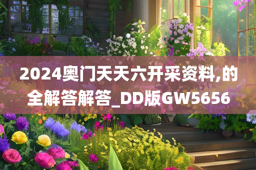 2024奥门天天六开采资料,的全解答解答_DD版GW5656